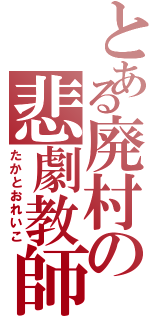 とある廃村の悲劇教師（たかとおれいこ）