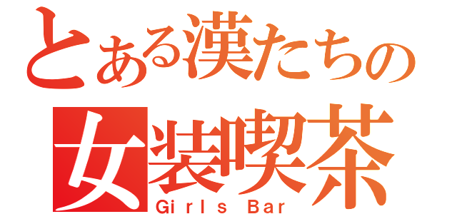 とある漢たちの女装喫茶（Ｇｉｒｌｓ Ｂａｒ）