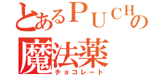 とあるＰＵＣＨＡの魔法薬（チョコレート）