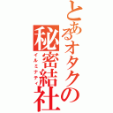 とあるオタクの秘密結社（イルミナティ）