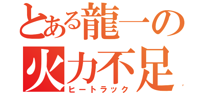 とある龍一の火力不足（ヒートラック）