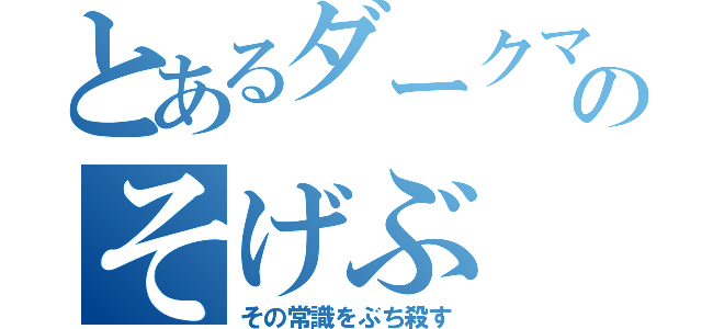 とあるダークマターのそげぶ（その常識をぶち殺す）