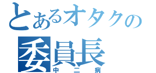 とあるオタクの委員長（中二病）