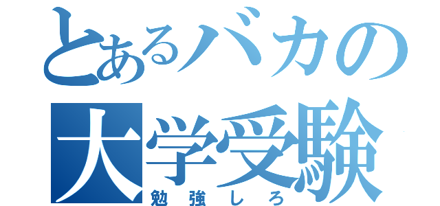 とあるバカの大学受験（勉強しろ）