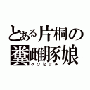 とある片桐の糞雌豚娘（クソビッチ）