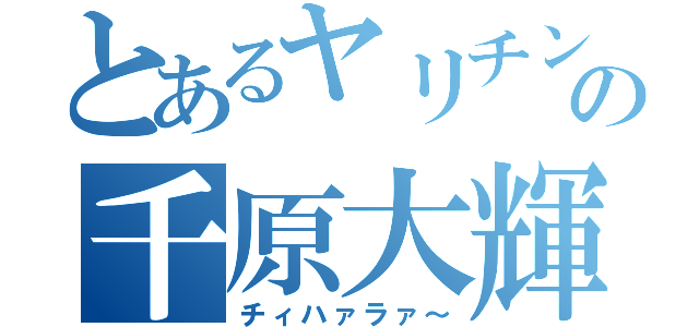 とあるヤリチンの千原大輝（チィハァラァ～）