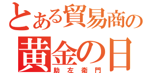 とある貿易商の黄金の日日（助左衛門）