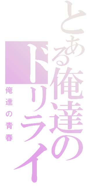 とある俺達のドリライ（俺達の青春）