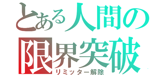 とある人間の限界突破（リミッター解除）