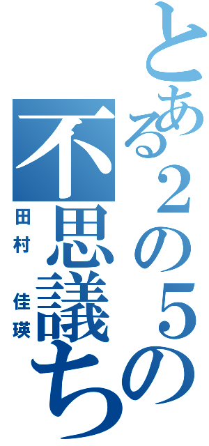 とある２の５の不思議ちゃん（田村 佳瑛）