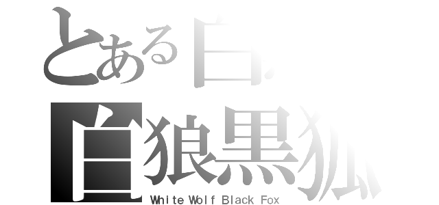 とある白黒の白狼黒狐（Ｗｈｉｔｅ Ｗｏｌｆ Ｂｌａｃｋ Ｆｏｘ）