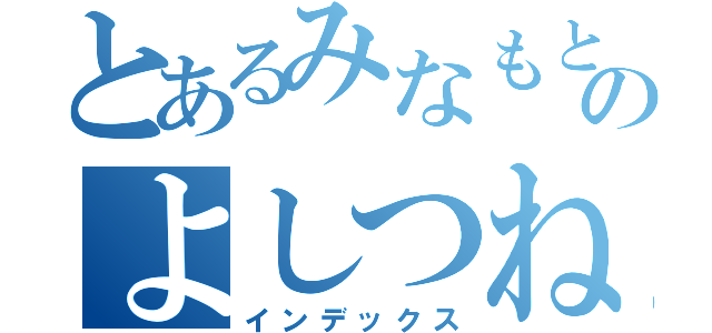 とあるみなもとのよしつね（インデックス）