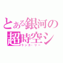 とある銀河の超時空シンデレラ（ランカ・リー）