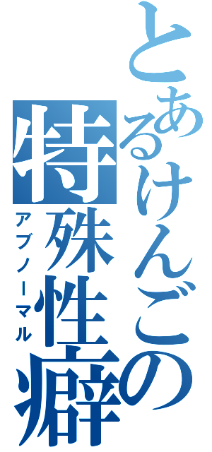 とあるけんごの特殊性癖（アブノーマル）