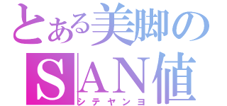 とある美脚のＳＡＮ値直送（シテヤンヨ）