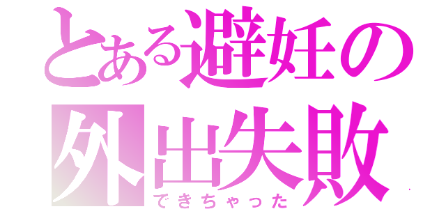 とある避妊の外出失敗（できちゃった）