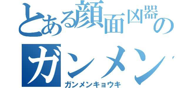 とある顔面凶器のガンメン（ガンメンキョウキ）