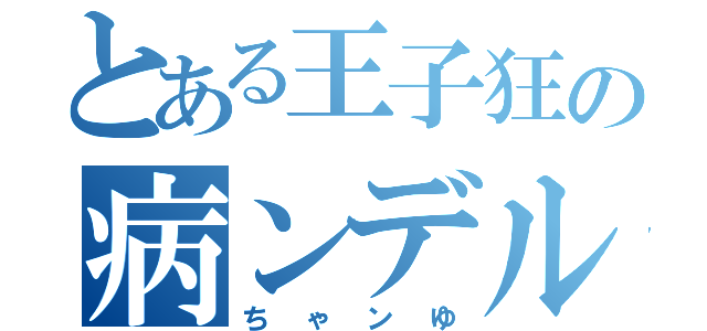 とある王子狂の病ンデル彼女（ちゃンゆ）