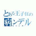 とある王子狂の病ンデル彼女（ちゃンゆ）