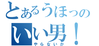 とあるうほっのいい男！（やらないか）