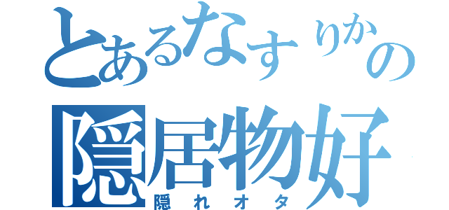 とあるなすりかこの隠居物好（隠れオタ）