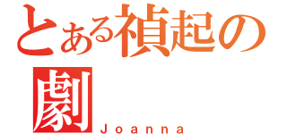 とある禎起の劇（Ｊｏａｎｎａ）