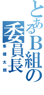 とあるＢ組の委員長（峯健太朗）