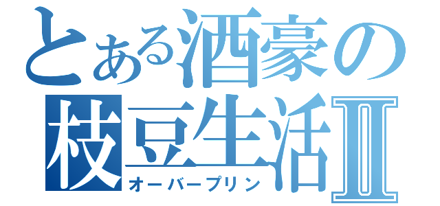 とある酒豪の枝豆生活Ⅱ（オーバープリン）