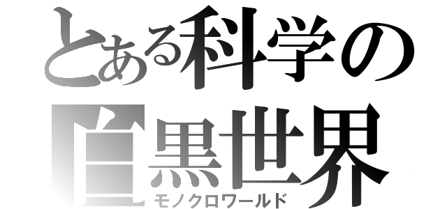 とある科学の白黒世界（モノクロワールド）