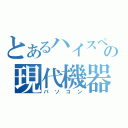 とあるハイスペの現代機器（パソコン）