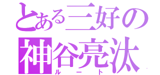 とある三好の神谷亮汰（ルート）