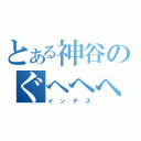 とある神谷のぐへへへ（インデス）