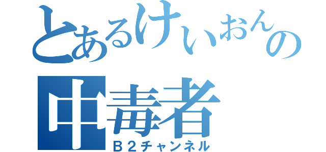 とあるけいおんの中毒者（Ｂ２チャンネル）