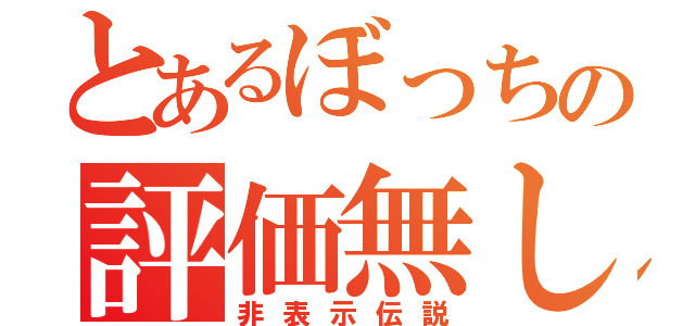 とあるぼっちの評価無し（非表示伝説）