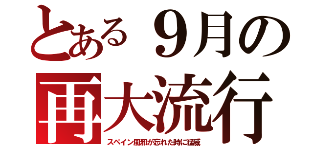 とある９月の再大流行（スペイン風邪が忘れた時に猛威）