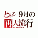 とある９月の再大流行（スペイン風邪が忘れた時に猛威）