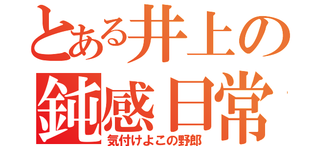 とある井上の鈍感日常（気付けよこの野郎）