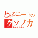 とあるニートのクソノカス（働いたら負け）