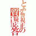 とある警視正の質疑応答（俺に質問するな）