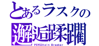 とあるラスクの邂逅蹂躙（ＰＳＹＣＯｔａｉｎ Ｂｒｅａｋｅｒ）