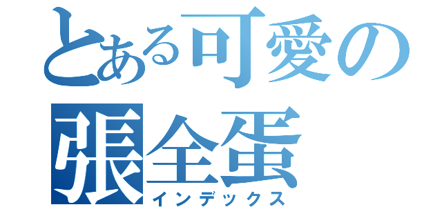 とある可愛の張全蛋（インデックス）