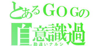 とあるＧＯＧの自意識過剰（勘違いナルシ）