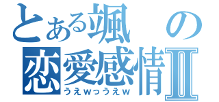 とある颯の恋愛感情Ⅱ（うえｗっうえｗ）