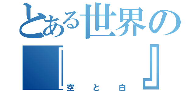 とある世界の『  』（空と白）