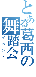 とある葛西の舞踏会（イベント）