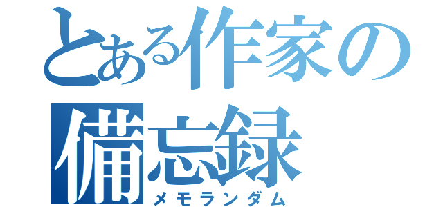 とある作家の備忘録（メモランダム）