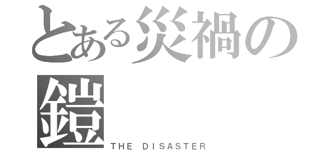 とある災禍の鎧（ＴＨＥ ＤＩＳＡＳＴＥＲ）