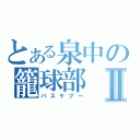 とある泉中の籠球部Ⅱ（バスケブ～）