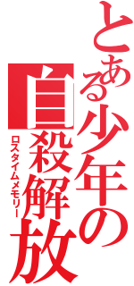 とある少年の自殺解放（ロスタイムメモリー）