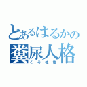 とあるはるかの糞尿人格（くそ性格）